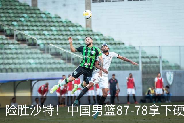 险胜沙特！中国男篮87-78拿下硬仗，抛开胡金秋，他才是最大功臣
